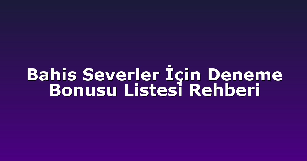 Bahis Severler İçin Deneme Bonusu Listesi Rehberi