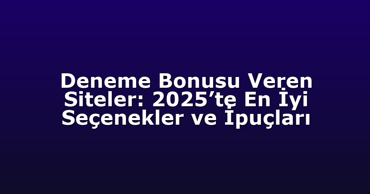 Deneme Bonusu Veren Siteler: 2025’te En İyi Seçenekler ve İpuçları