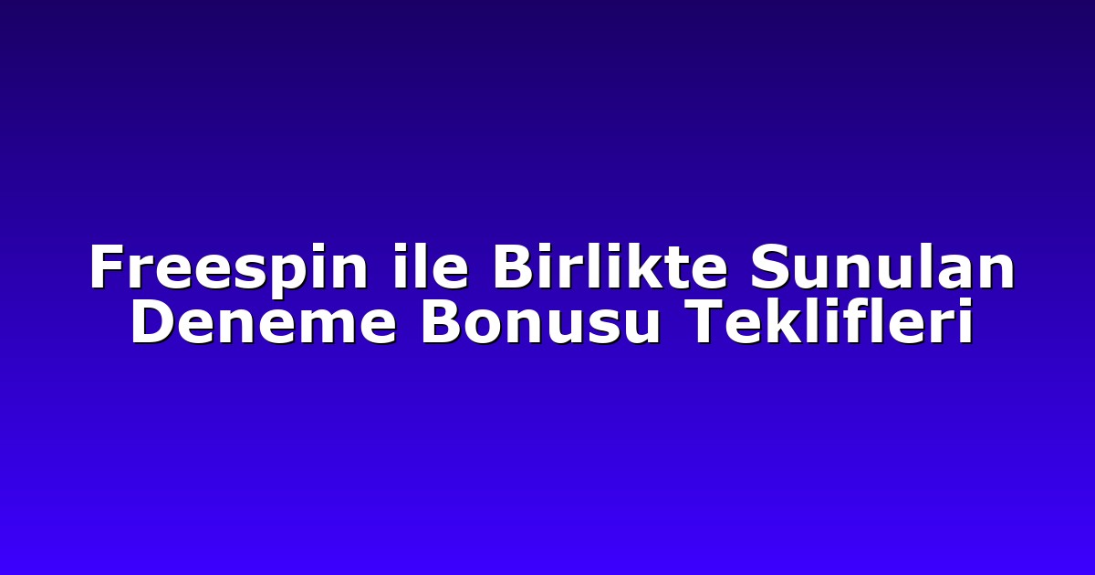 Freespin ile Birlikte Sunulan Deneme Bonusu Teklifleri