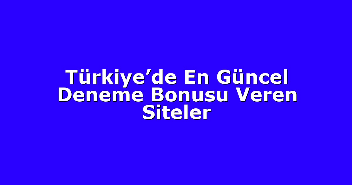 Türkiye’de En Güncel Deneme Bonusu Veren Siteler