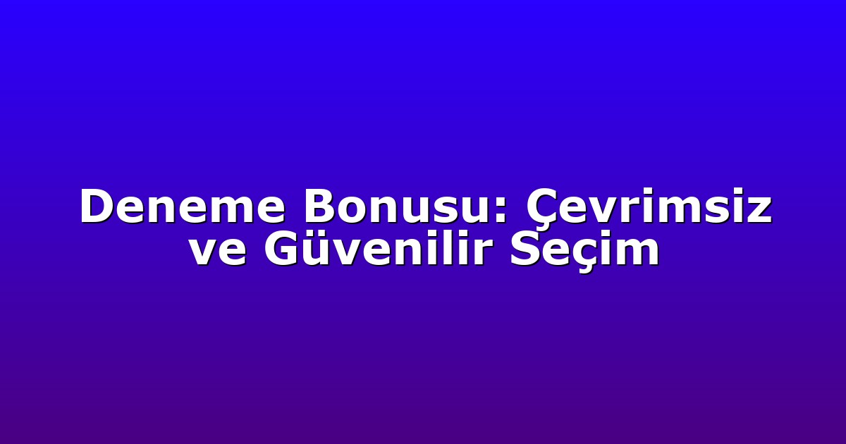Deneme Bonusu: Çevrimsiz ve Güvenilir Seçim