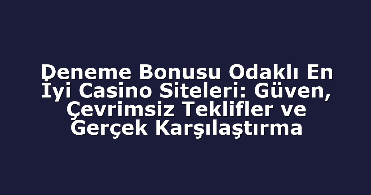 Deneme Bonusu Odaklı En İyi Casino Siteleri: Güven, Çevrimsiz Teklifler ve Gerçek Karşılaştırma