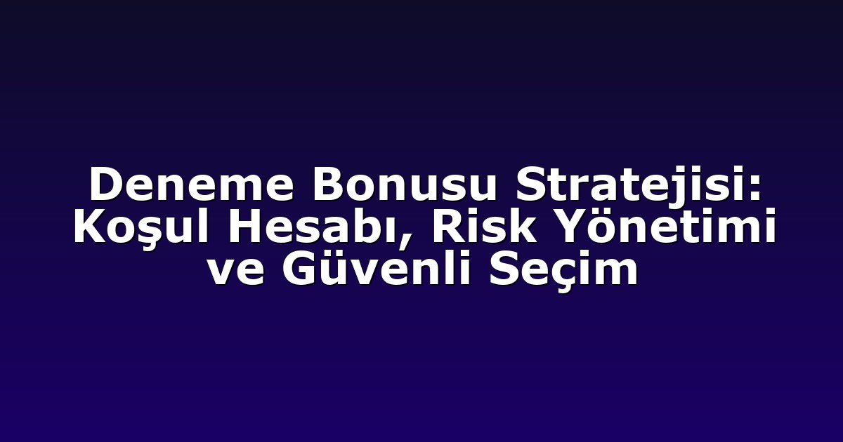 Deneme Bonusu Stratejisi: Koşul Hesabı, Risk Yönetimi ve Güvenli Seçim