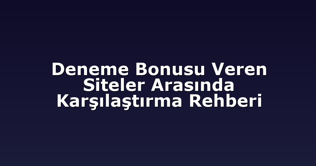 Deneme Bonusu Veren Siteler Arasında Karşılaştırma Rehberi
