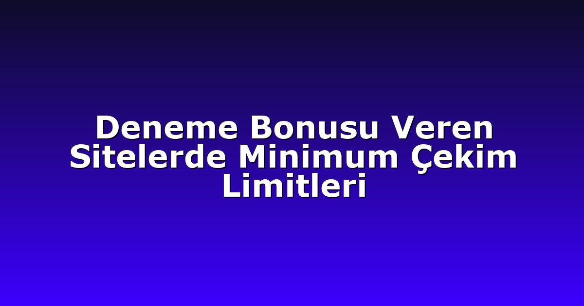 Deneme Bonusu Veren Sitelerde Minimum Çekim Limitleri