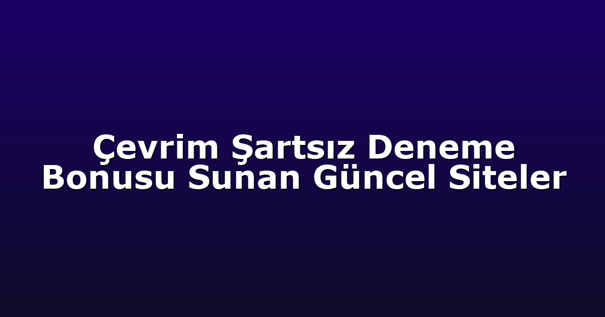Çevrim Şartsız Deneme Bonusu Sunan Güncel Siteler