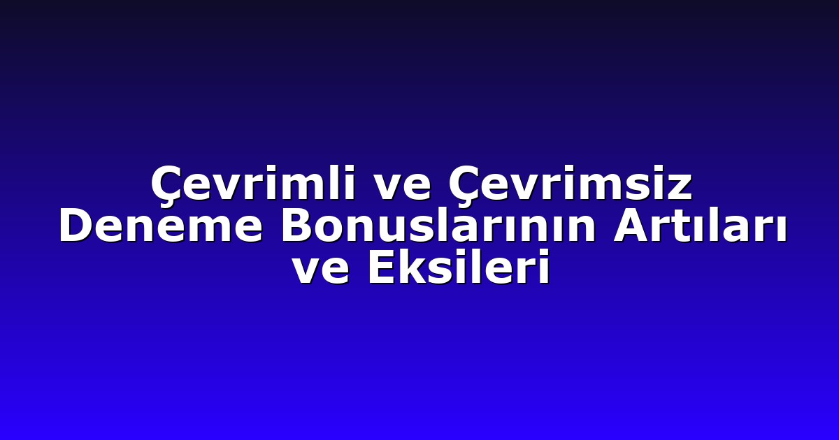 Çevrimli ve Çevrimsiz Deneme Bonuslarının Artıları ve Eksileri