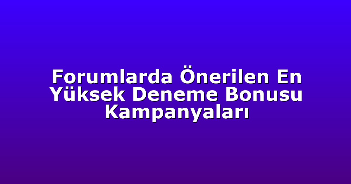 Forumlarda Önerilen En Yüksek Deneme Bonusu Kampanyaları