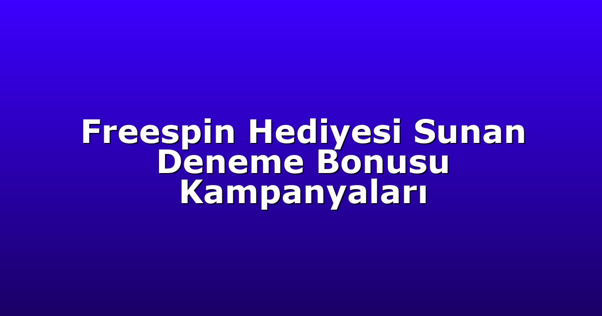 Freespin Hediyesi Sunan Deneme Bonusu Kampanyaları