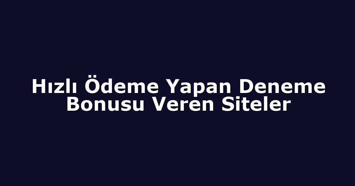 Hızlı Ödeme Yapan Deneme Bonusu Veren Siteler