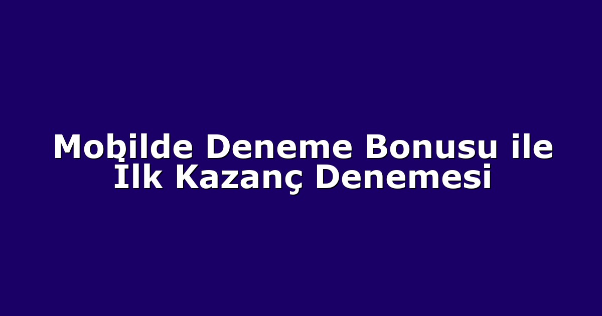 Mobilde Deneme Bonusu ile İlk Kazanç Denemesi