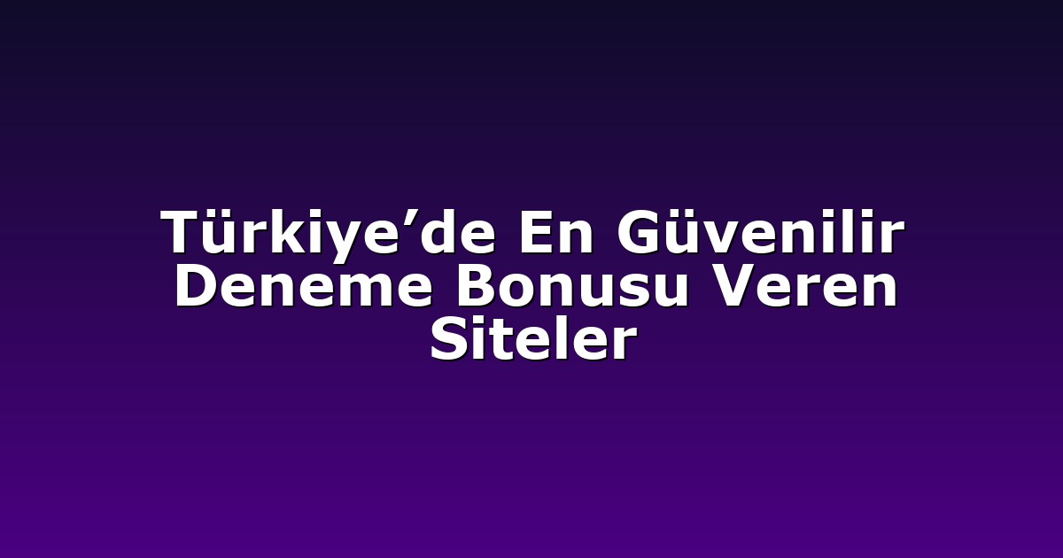 Türkiye’de En Güvenilir Deneme Bonusu Veren Siteler