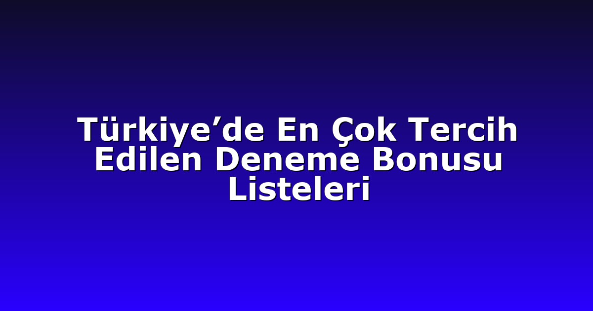 Türkiye’de En Çok Tercih Edilen Deneme Bonusu Listeleri