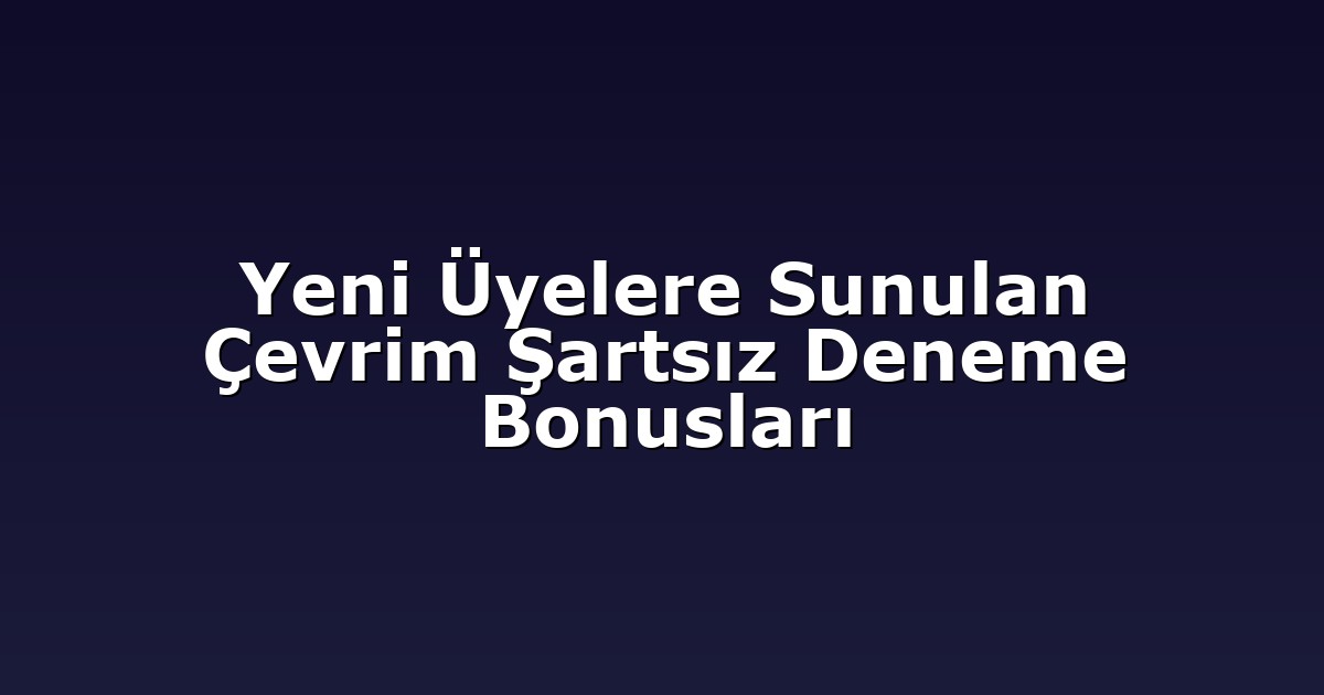 Yeni Üyelere Sunulan Çevrim Şartsız Deneme Bonusları