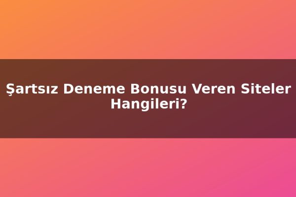 Şartsız Deneme Bonusu Veren Siteler Hangileri?