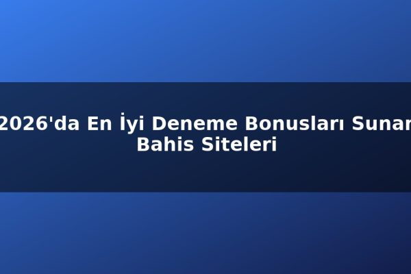 2026’da En İyi Deneme Bonusları Sunan Bahis Siteleri